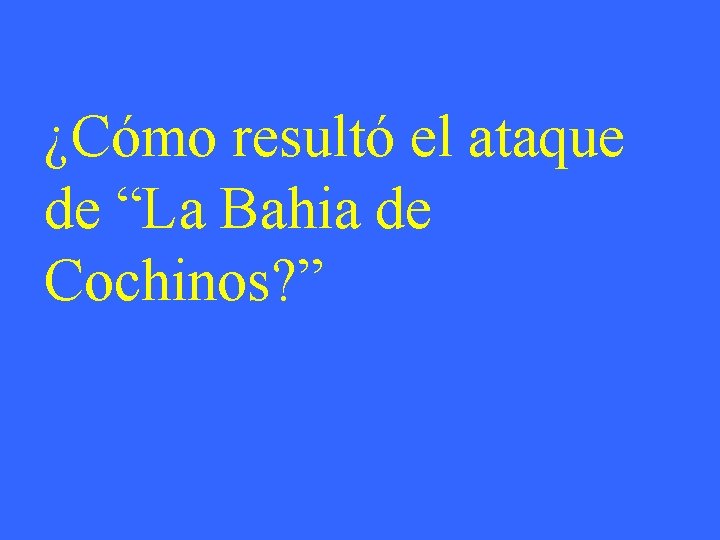 ¿Cómo resultó el ataque de “La Bahia de Cochinos? ” 