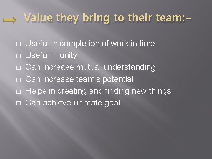 Value they bring to their team: � � � Useful in completion of work