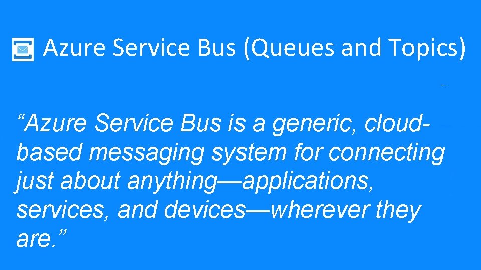 Azure Service Bus (Queues and Topics) “Azure Service Bus is a generic, cloudbased messaging