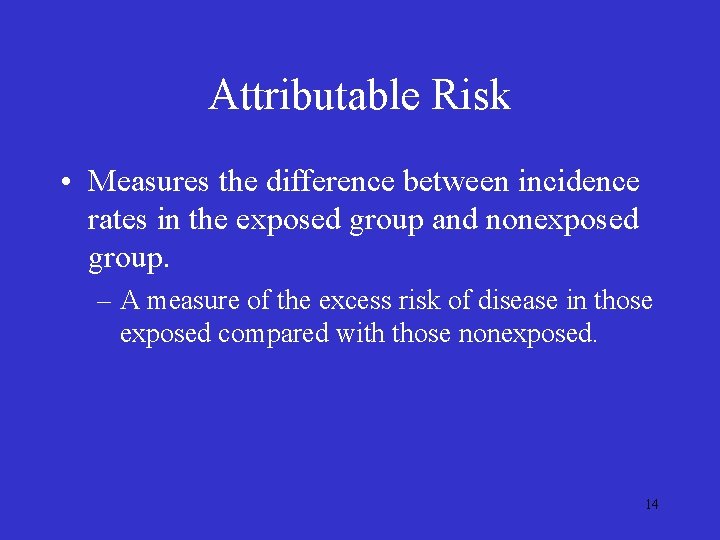 Attributable Risk • Measures the difference between incidence rates in the exposed group and Attributable Risk • Measures the difference between incidence rates in the exposed group and