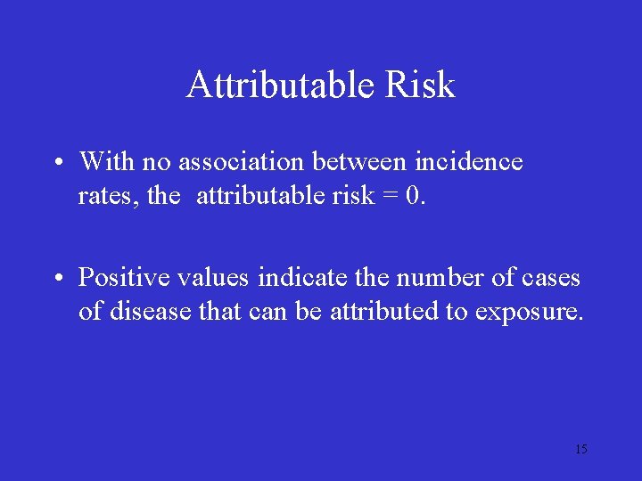 Attributable Risk • With no association between incidence rates, the attributable risk = 0. Attributable Risk • With no association between incidence rates, the attributable risk = 0.