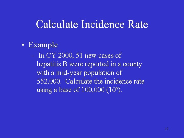 Calculate Incidence Rate • Example – In CY 2000, 51 new cases of hepatitis