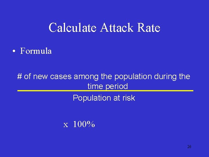 Calculate Attack Rate • Formula # of new cases among the population during the