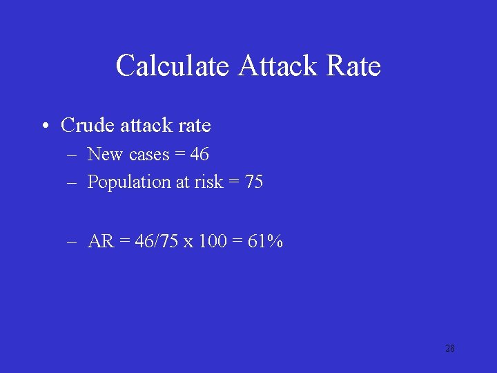 Calculate Attack Rate • Crude attack rate – New cases = 46 – Population