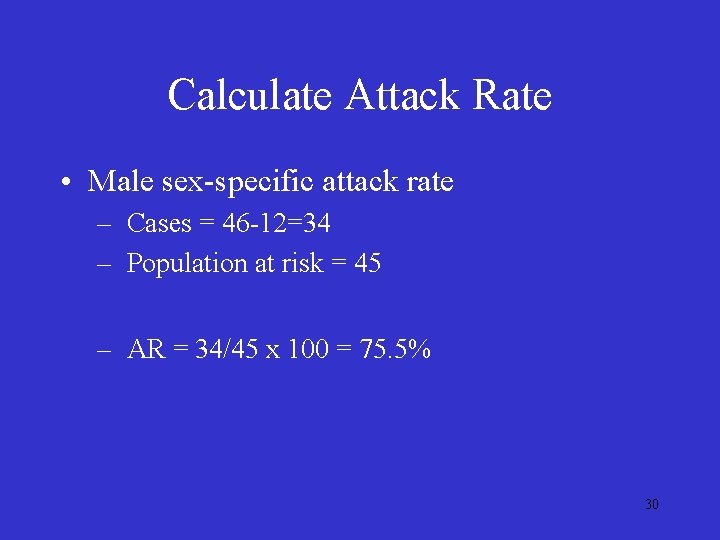 Calculate Attack Rate • Male sex-specific attack rate – Cases = 46 -12=34 – Calculate Attack Rate • Male sex-specific attack rate – Cases = 46 -12=34 –
