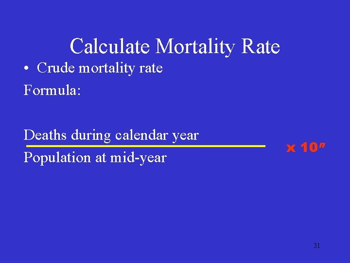 Calculate Mortality Rate • Crude mortality rate Formula: Deaths during calendar year Population at