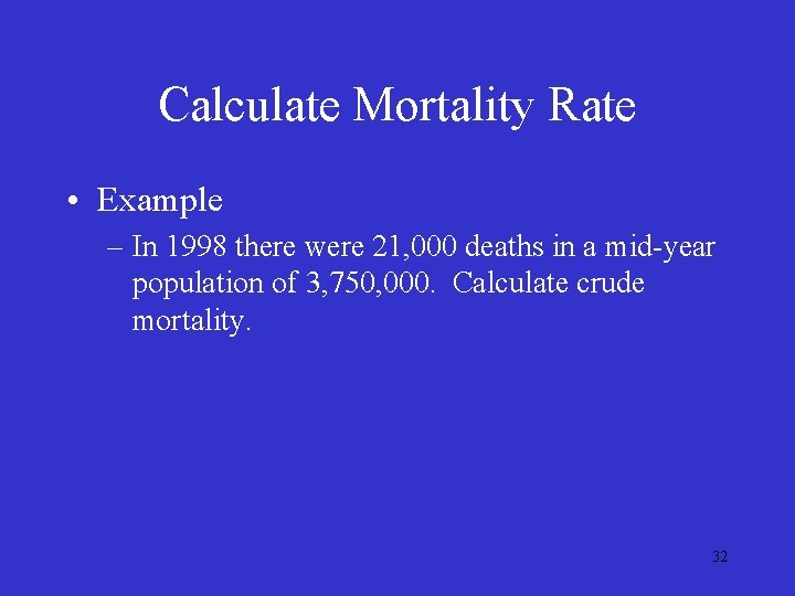 Calculate Mortality Rate • Example – In 1998 there were 21, 000 deaths in