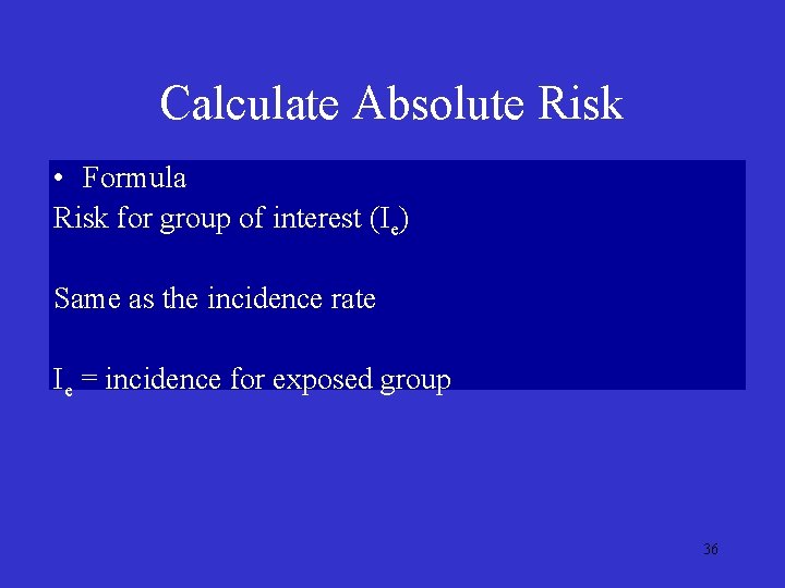 Calculate Absolute Risk • Formula Risk for group of interest (Ie) Same as the