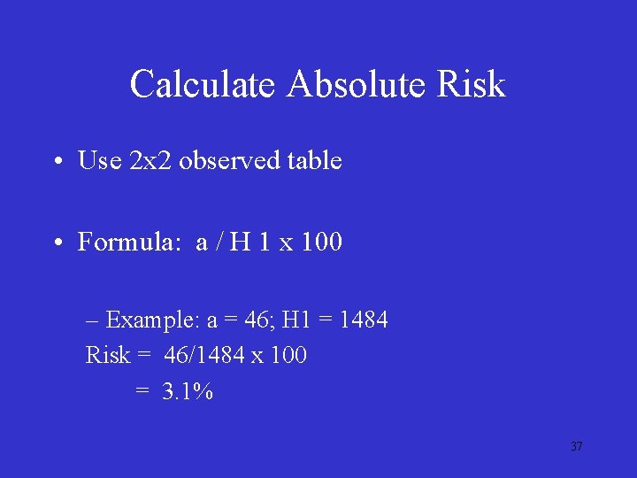 Calculate Absolute Risk • Use 2 x 2 observed table • Formula: a /