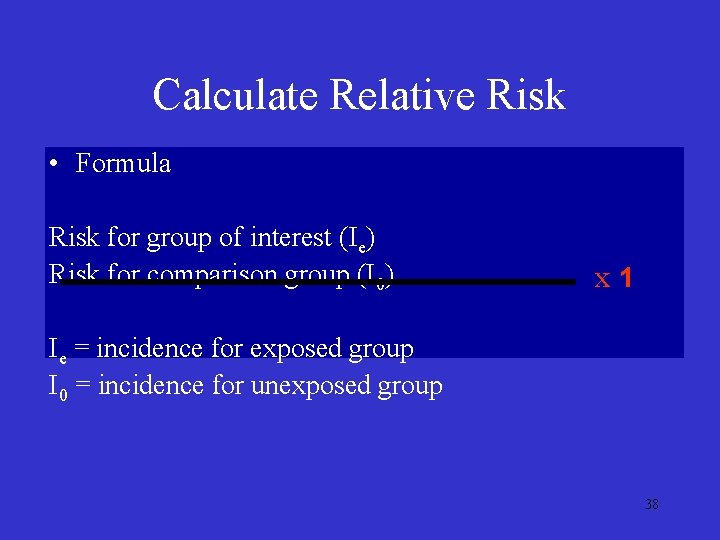 Calculate Relative Risk • Formula Risk for group of interest (Ie) Risk for comparison Calculate Relative Risk • Formula Risk for group of interest (Ie) Risk for comparison