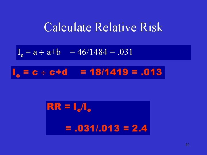 Calculate Relative Risk Ie = a a+b = 46/1484 =. 031 Io = c