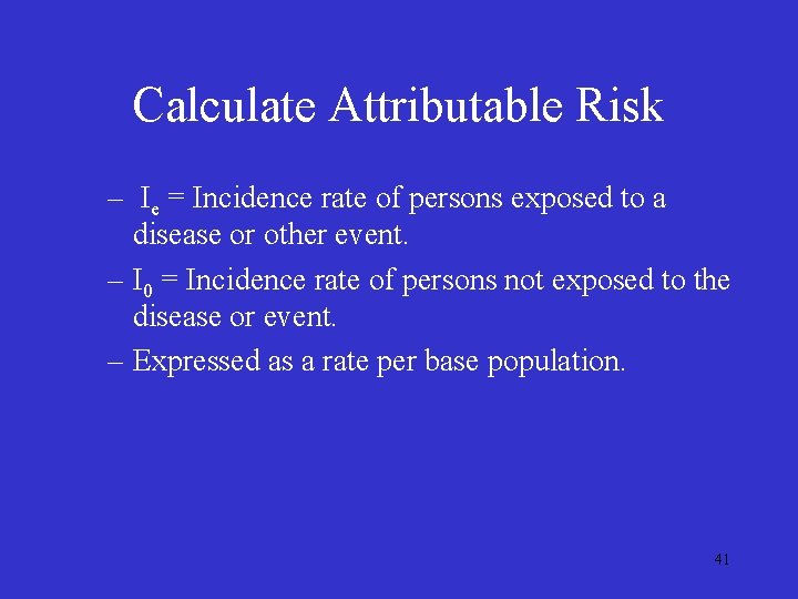 Calculate Attributable Risk – Ie = Incidence rate of persons exposed to a disease Calculate Attributable Risk – Ie = Incidence rate of persons exposed to a disease