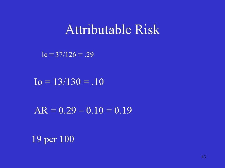 Attributable Risk Ie = 37/126 =. 29 Io = 13/130 =. 10 AR = Attributable Risk Ie = 37/126 =. 29 Io = 13/130 =. 10 AR =