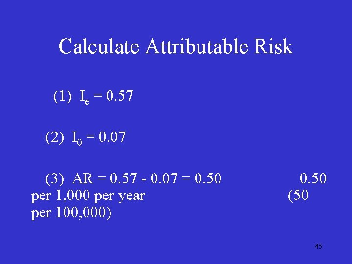 Calculate Attributable Risk (1) Ie = 0. 57 (2) I 0 = 0. 07 Calculate Attributable Risk (1) Ie = 0. 57 (2) I 0 = 0. 07