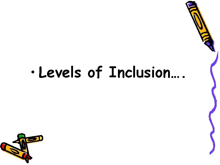  • Levels of Inclusion…. 