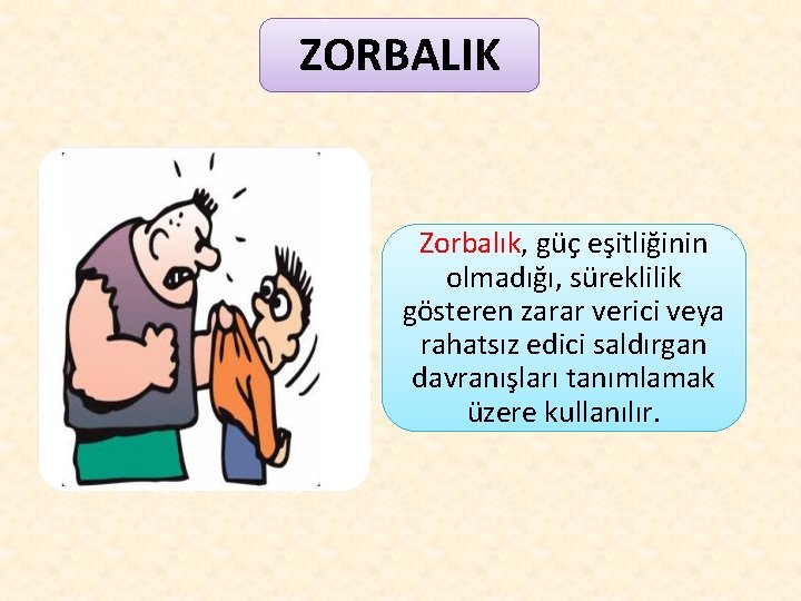 ZORBALIK Zorbalık, güç eşitliğinin olmadığı, süreklilik gösteren zarar verici veya rahatsız edici saldırgan davranışları