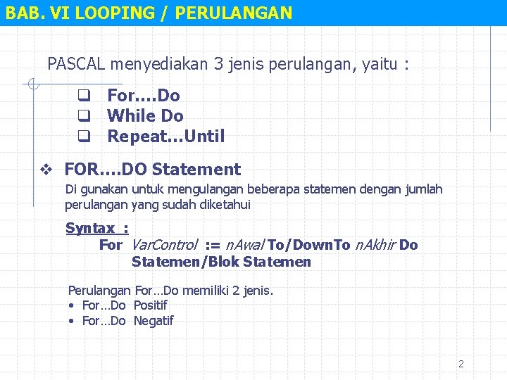 BAB. VI LOOPING / PERULANGAN PASCAL menyediakan 3 jenis perulangan, yaitu : q For….