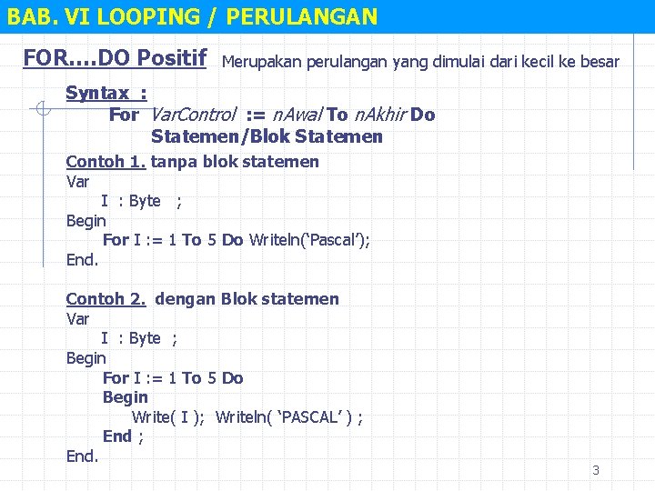 BAB. VI LOOPING / PERULANGAN FOR…. DO Positif Merupakan perulangan yang dimulai dari kecil