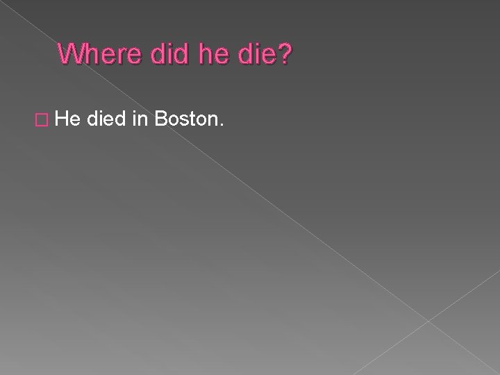 Where did he die? � He died in Boston. 