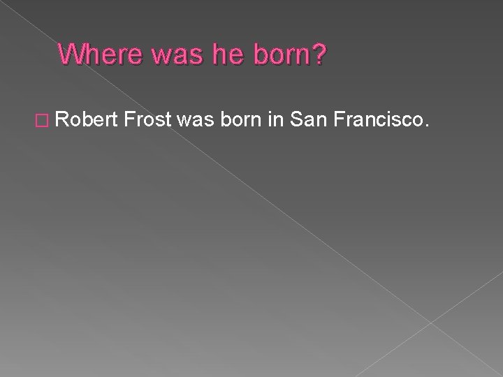 Where was he born? � Robert Frost was born in San Francisco. Where was he born? � Robert Frost was born in San Francisco.