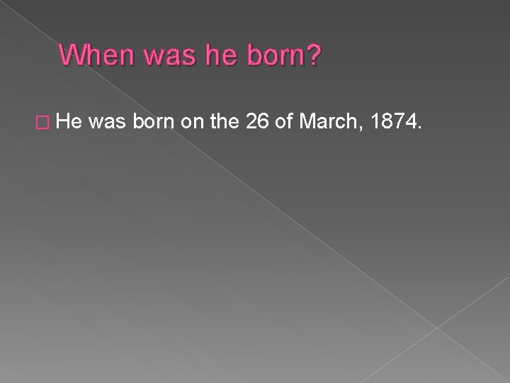 When was he born? � He was born on the 26 of March, 1874.