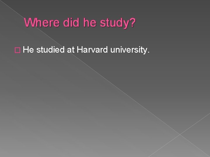 Where did he study? � He studied at Harvard university. 