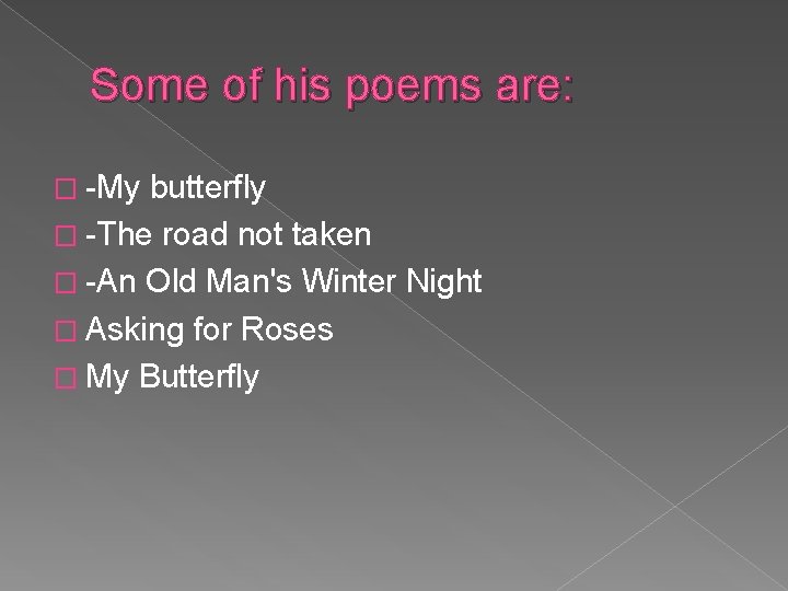 Some of his poems are: � -My butterfly � -The road not taken �