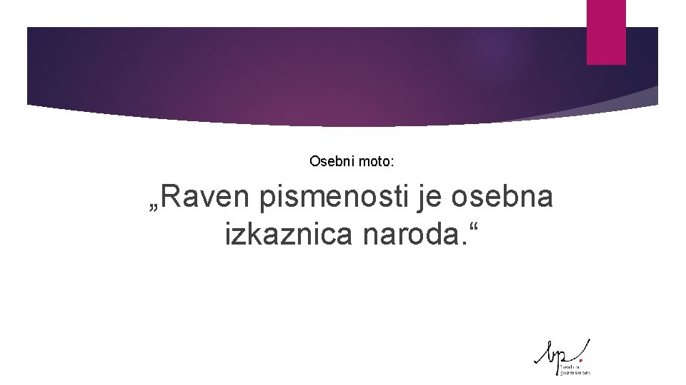 Osebni moto: „Raven pismenosti je osebna izkaznica naroda. “ 