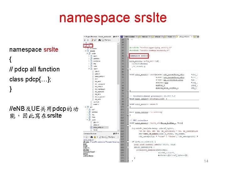 namespace srslte { // pdcp all function class pdcp{…}; } //e. NB及UE共用pdcp的功 能，因此寫在srslte 14