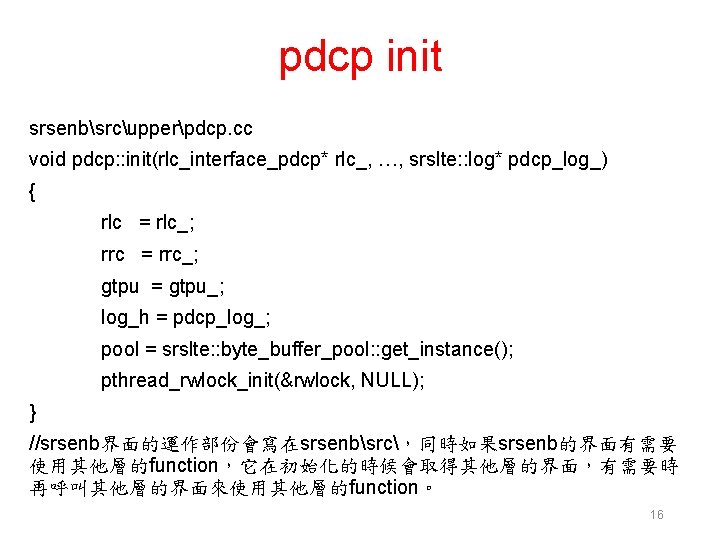 pdcp init srsenbsrcupperpdcp. cc void pdcp: : init(rlc_interface_pdcp* rlc_, …, srslte: : log* pdcp_log_)