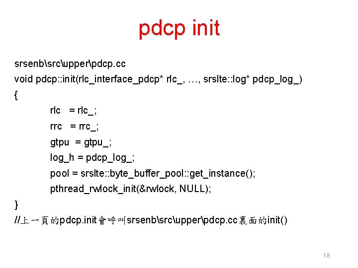 pdcp init srsenbsrcupperpdcp. cc void pdcp: : init(rlc_interface_pdcp* rlc_, …, srslte: : log* pdcp_log_)