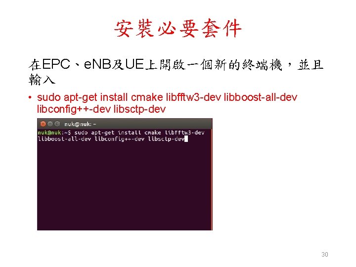 安裝必要套件 在EPC、e. NB及UE上開啟一個新的終端機，並且 輸入 • sudo apt-get install cmake libfftw 3 -dev libboost-all-dev libconfig++-dev