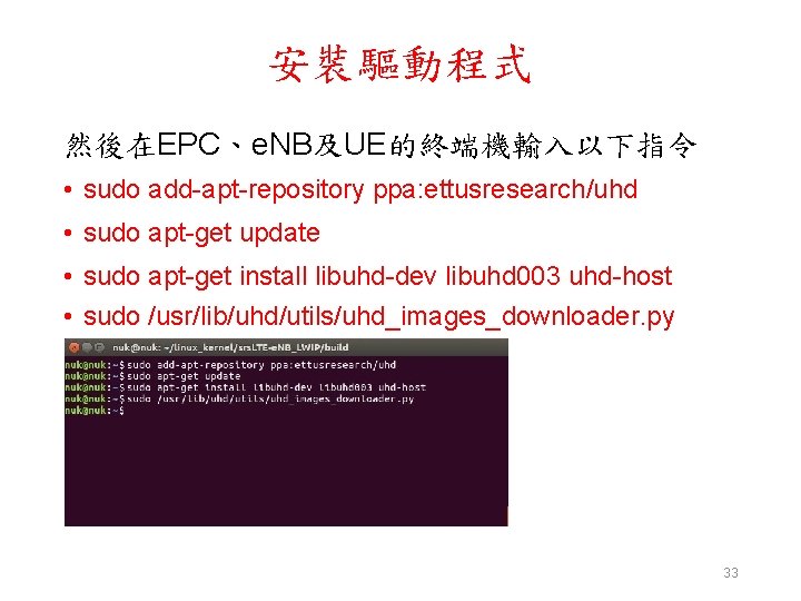 安裝驅動程式 然後在EPC、e. NB及UE的終端機輸入以下指令 • sudo add-apt-repository ppa: ettusresearch/uhd • sudo apt-get update • sudo