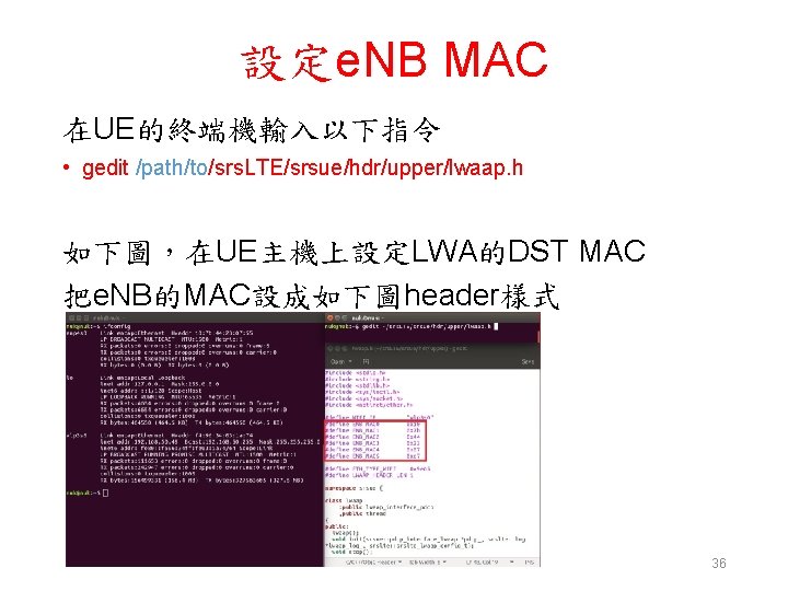 設定e. NB MAC 在UE的終端機輸入以下指令 • gedit /path/to/srs. LTE/srsue/hdr/upper/lwaap. h 如下圖，在UE主機上設定LWA的DST MAC 把e. NB的MAC設成如下圖header樣式 36