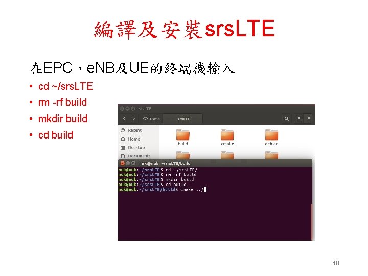 編譯及安裝srs. LTE 在EPC、e. NB及UE的終端機輸入 • cd ~/srs. LTE • rm -rf build • mkdir