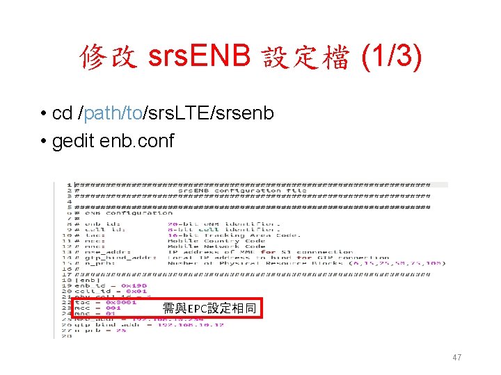修改 srs. ENB 設定檔 (1/3) • cd /path/to/srs. LTE/srsenb • gedit enb. conf 需與EPC設定相同