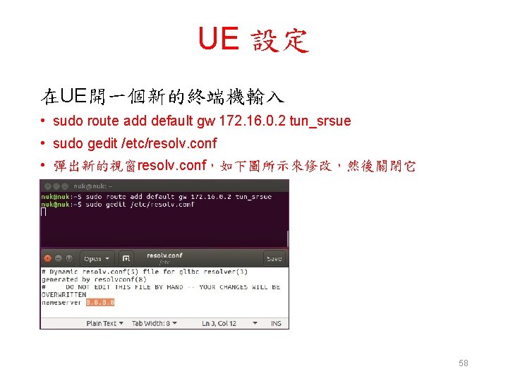 UE 設定 在UE開一個新的終端機輸入 • sudo route add default gw 172. 16. 0. 2 tun_srsue