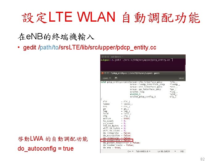 設定LTE WLAN 自動調配功能 在e. NB的終端機輸入 • gedit /path/to/srs. LTE/lib/src/upper/pdcp_entity. cc 啓動LWA 的自動調配功能 do_autoconfig =