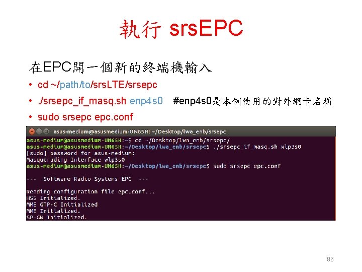 執行 srs. EPC 在EPC開一個新的終端機輸入 • cd ~/path/to/srs. LTE/srsepc • . /srsepc_if_masq. sh enp 4