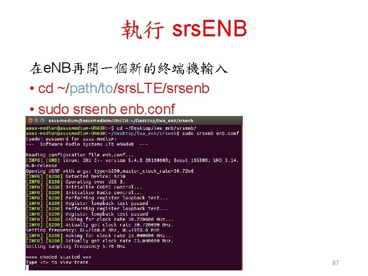 執行 srs. ENB 在e. NB再開一個新的終端機輸入 • cd ~/path/to/srs. LTE/srsenb • sudo srsenb enb. conf