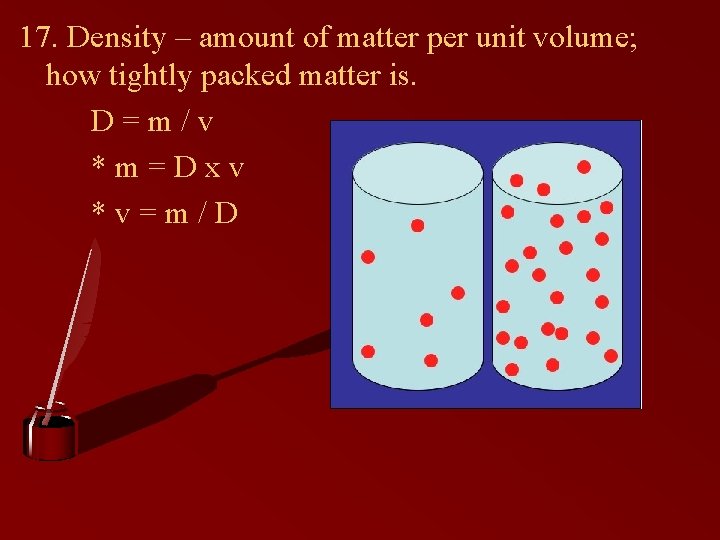 17. Density – amount of matter per unit volume; how tightly packed matter is.