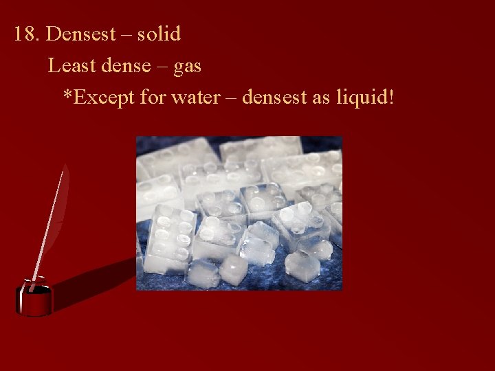 18. Densest – solid Least dense – gas *Except for water – densest as