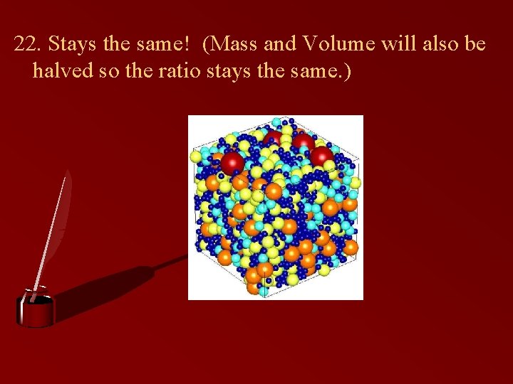 22. Stays the same! (Mass and Volume will also be halved so the ratio