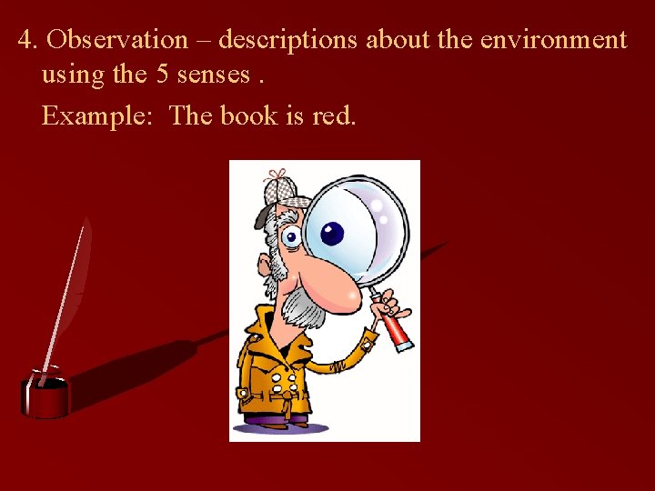 4. Observation – descriptions about the environment using the 5 senses. Example: The book