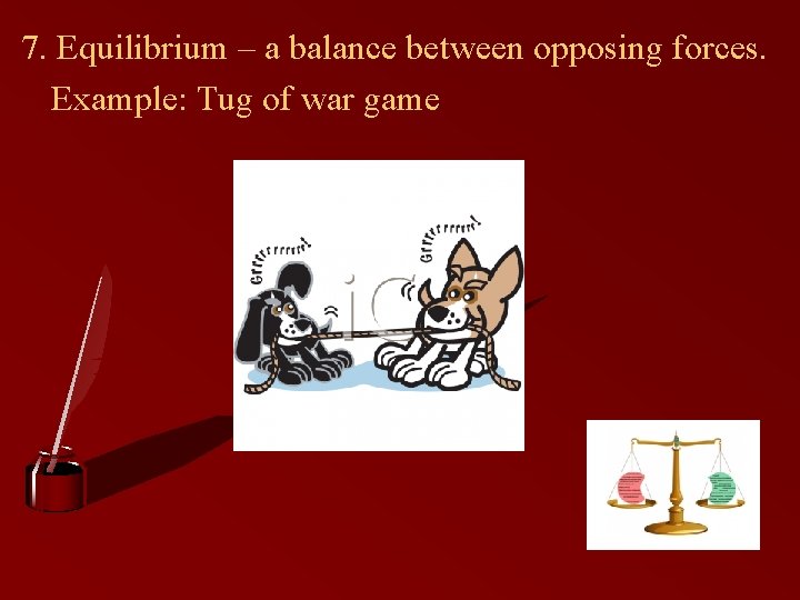 7. Equilibrium – a balance between opposing forces. Example: Tug of war game 