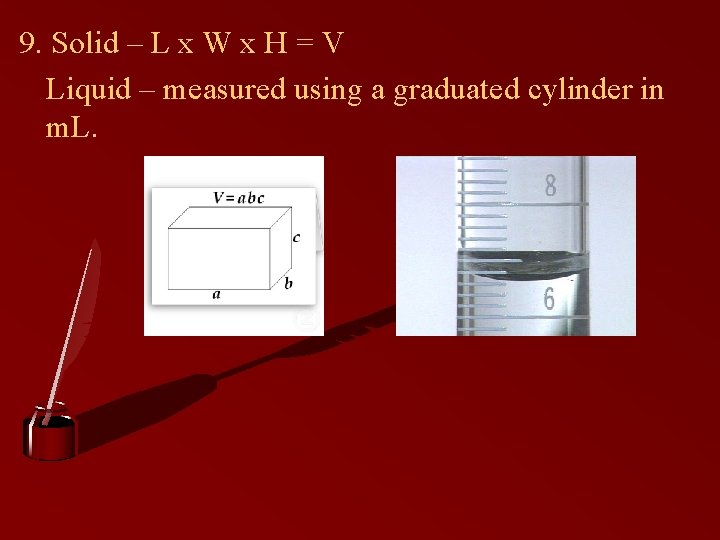 9. Solid – L x W x H = V Liquid – measured using