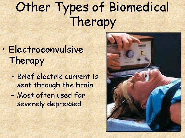 Other Types of Biomedical Therapy • Electroconvulsive Therapy – Brief electric current is sent Other Types of Biomedical Therapy • Electroconvulsive Therapy – Brief electric current is sent
