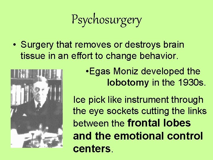 Psychosurgery • Surgery that removes or destroys brain tissue in an effort to change Psychosurgery • Surgery that removes or destroys brain tissue in an effort to change