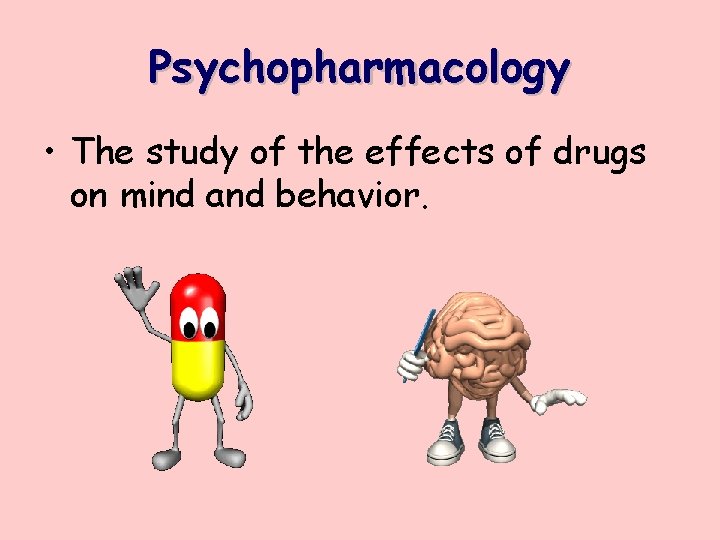 Psychopharmacology • The study of the effects of drugs on mind and behavior. Psychopharmacology • The study of the effects of drugs on mind and behavior.
