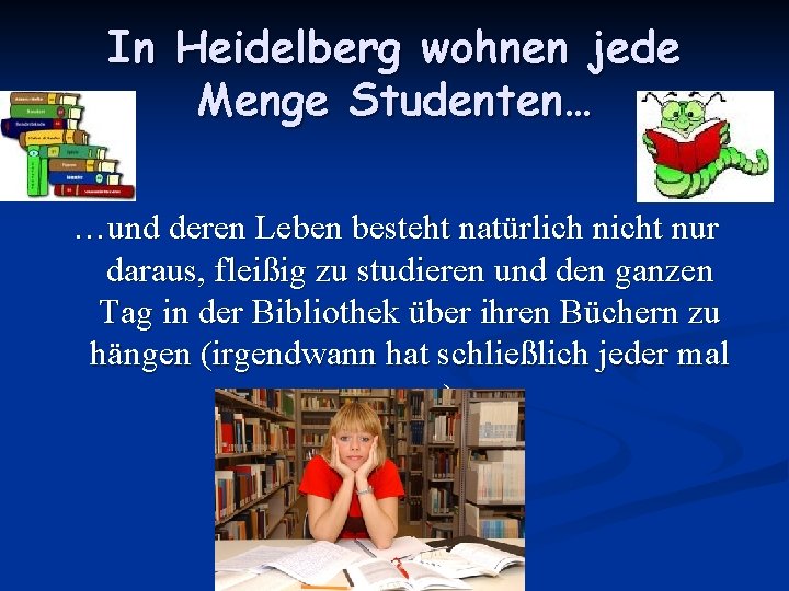 In Heidelberg wohnen jede Menge Studenten… …und deren Leben besteht natürlich nicht nur daraus,